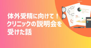 体外受精に向けて！クリニックの説明会を受けた話【不妊治療体験談】